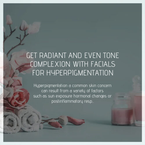 Get Radiant And Even Tone Complexion With Facials For Hyperpigmentation